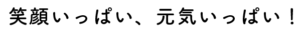 笑顔いっぱい、元気いっぱい！